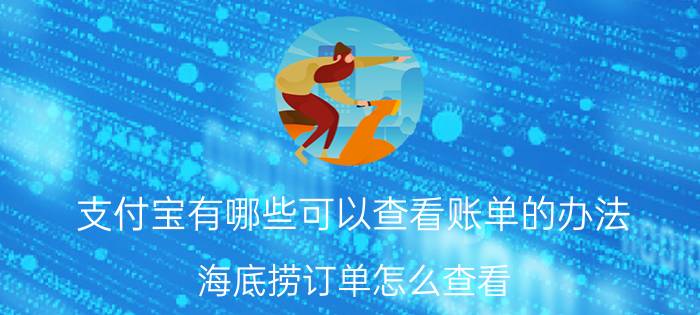 支付宝有哪些可以查看账单的办法 海底捞订单怎么查看？